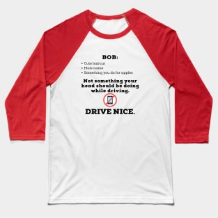 Drive nice, don't bob. Baseball T-Shirt